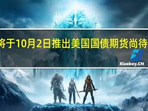 芝商所将于10月2日推出美国国债期货 尚待监管部门批准