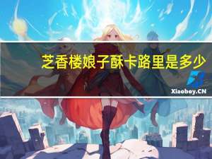 芝香楼 娘子酥卡路里是多少