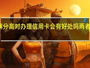 芝麻分高对办理信用卡会有好处吗 两者有关系吗
