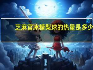 芝麻官 冰糖梨球的热量是多少