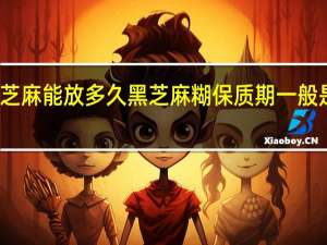 芝麻能放多久 黑芝麻糊保质期一般是多久