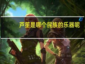 芦笙是哪个民族的乐器呢（芦笙是哪个民族的乐器）