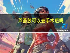 芦荟胶可以去手术疤吗（芦荟胶能去手术疤痕吗）