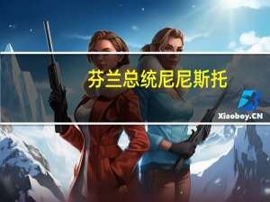 芬兰总统尼尼斯托：芬兰拥有大量关于天然气管道损坏的证据晚些时候可以对管道事件得出结论