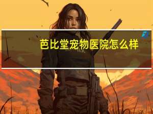 芭比堂宠物医院怎么样