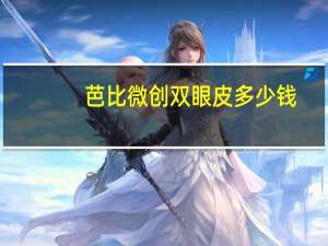 芭比微创双眼皮多少钱？芭比双眼皮哪里做的好