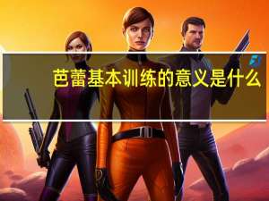 芭蕾基本训练的意义是什么