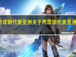 芮成钢 代表亚洲 关于芮成钢 代表亚洲的介绍
