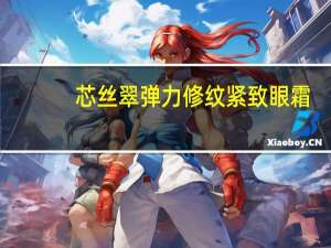 芯丝翠弹力修纹紧致眼霜(关于芯丝翠弹力修纹紧致眼霜简述)