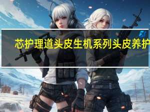 芯护理道头皮生机系列头皮养护霜(关于芯护理道头皮生机系列头皮养护霜简述)