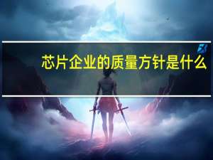 芯片企业的质量方针是什么（企业的质量方针是什么）