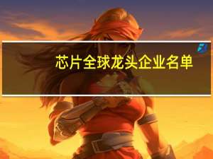 芯片全球龙头企业名单