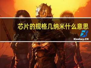 芯片的规格几纳米什么意思