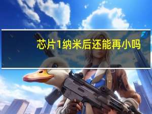 芯片1纳米后还能再小吗