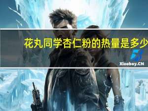 花丸同学 杏仁粉的热量是多少