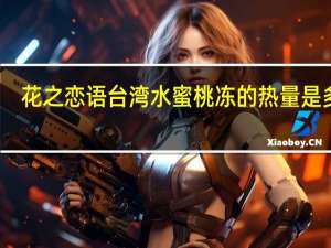 花之恋语 台湾水蜜桃冻的热量是多少