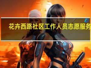 花卉西路社区工作人员志愿服务队(关于花卉西路社区工作人员志愿服务队简述)