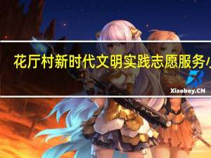 花厅村新时代文明实践志愿服务小队(关于花厅村新时代文明实践志愿服务小队简述)