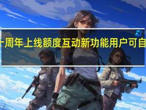 花呗十周年上线额度互动新功能 用户可自主提升额度