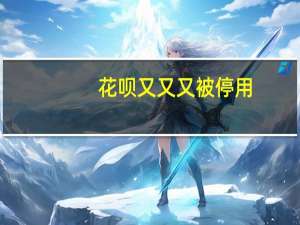 花呗又又又被停用（疯了 这是闹哪样）