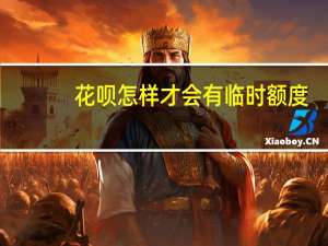 花呗怎样才会有临时额度（花呗如何才有临时额度）