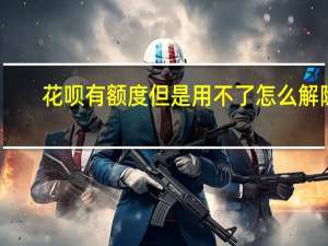 花呗有额度但是用不了怎么解除