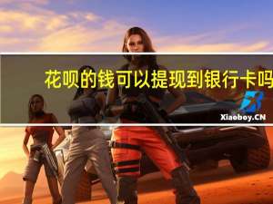 花呗的钱可以提现到银行卡吗（花呗可以提现到银行卡吗）