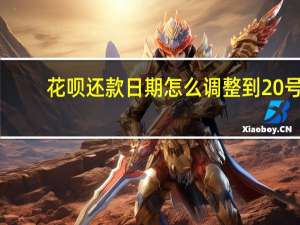 花呗还款日期怎么调整到20号