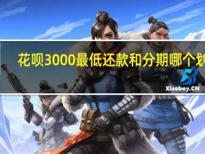 花呗3000最低还款和分期哪个划算