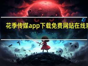 花季传媒app下载免费网站在线观看（关于花季传媒app下载免费网站在线观看的介绍）