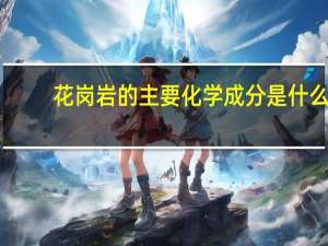 花岗岩的主要化学成分是什么