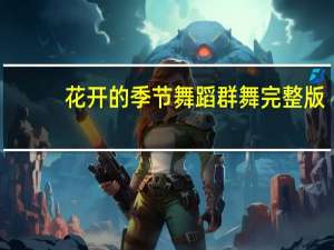 花开的季节舞蹈群舞完整版（花开的季节）