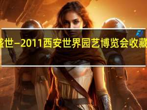花开盛世—2011西安世界园艺博览会收藏版门票大全(关于花开盛世—2011西安世界园艺博览会收藏版门票大全简述)