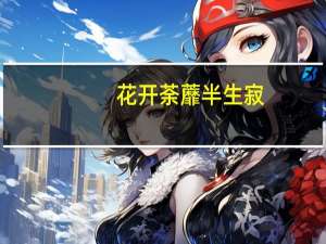 花开荼蘼 半生寂(关于花开荼蘼 半生寂简述)
