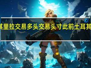 花旗关闭美元兑土耳其里拉交易多头交易头寸此前土耳其央行加息幅度大于市场预期