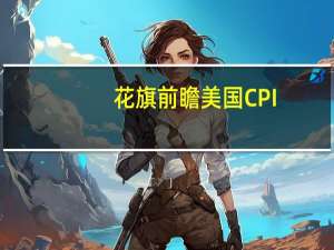 花旗前瞻美国CPI：预计核心CPI月率应会强于前两个月
