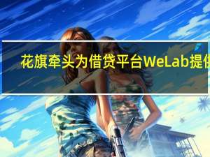 花旗牵头为借贷平台WeLab提供2.6亿美元资产支持融资