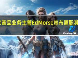 花旗集团全球大宗商品业务主管Ed Morse宣布离职其此前已在公司任职12年