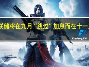 花旗预计美联储将在九月“跳过”加息而在十一月将加息25个基点