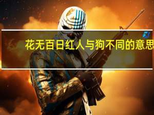 花无百日红人与狗不同的意思