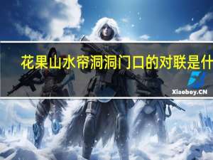 花果山水帘洞洞门口的对联是什么（花果山水帘洞洞口的对联是什么）