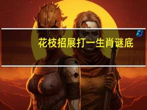 花枝招展打一生肖谜底（花枝招展打一生肖）