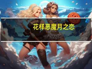 花样恶魔月之恋(关于花样恶魔月之恋简述)