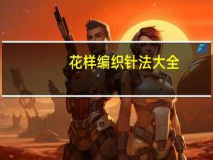 花样编织针法大全(关于花样编织针法大全简述)
