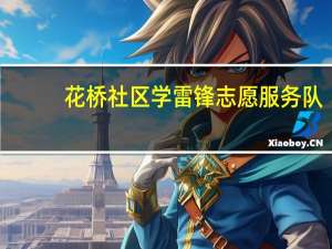 花桥社区学雷锋志愿服务队(关于花桥社区学雷锋志愿服务队简述)
