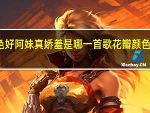 花瓣月色好阿妹真娇羞是哪一首歌 花瓣颜色好阿妹更娇羞