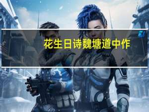 花生日诗魏塘道中作(关于花生日诗魏塘道中作简述)