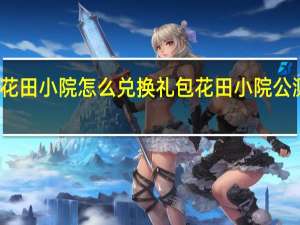 花田小院怎么兑换礼包 花田小院公测FAQ