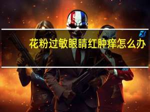 花粉过敏眼睛红肿痒怎么办（过敏眼睛红肿痒怎么办）