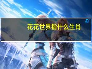 花花世界指什么生肖